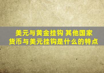 美元与黄金挂钩 其他国家货币与美元挂钩是什么的特点